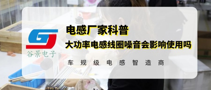 大功率電感線圈噪音會影響它的使用效果嗎 guijng 1 蘇州谷景電子有限公司 1